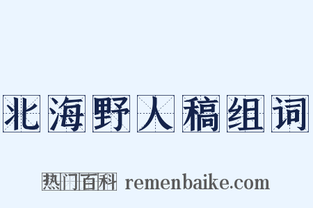 北海野人稿组词是什么意思的图片